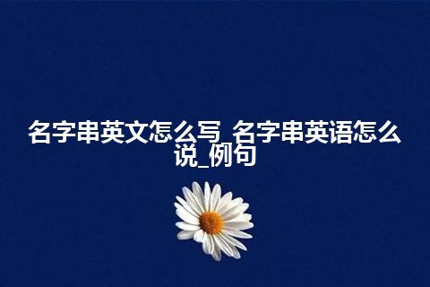 名字串英文怎么写_名字串英语怎么说_例句