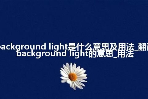 background light是什么意思及用法_翻译background light的意思_用法