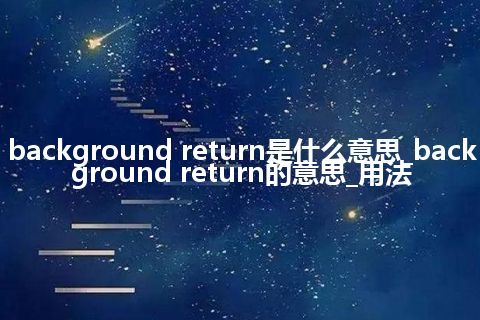 background return是什么意思_background return的意思_用法