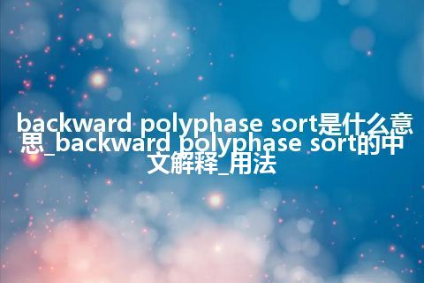 backward polyphase sort是什么意思_backward polyphase sort的中文解释_用法