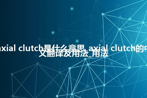 axial clutch是什么意思_axial clutch的中文翻译及用法_用法