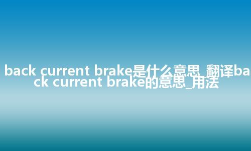 back current brake是什么意思_翻译back current brake的意思_用法