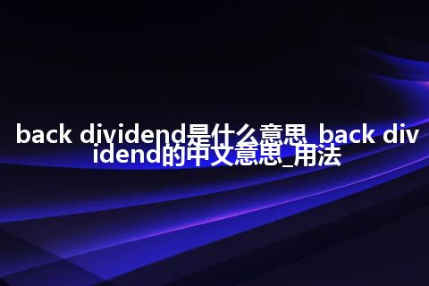 back dividend是什么意思_back dividend的中文意思_用法