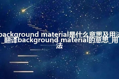 background material是什么意思及用法_翻译background material的意思_用法