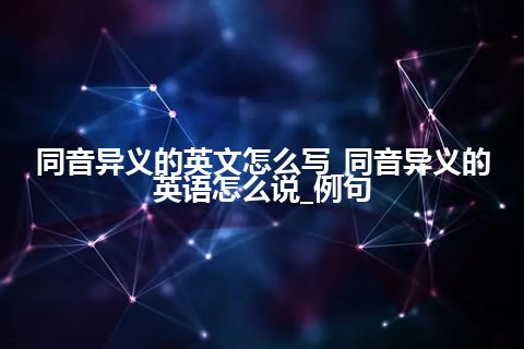 同音异义的英文怎么写_同音异义的英语怎么说_例句