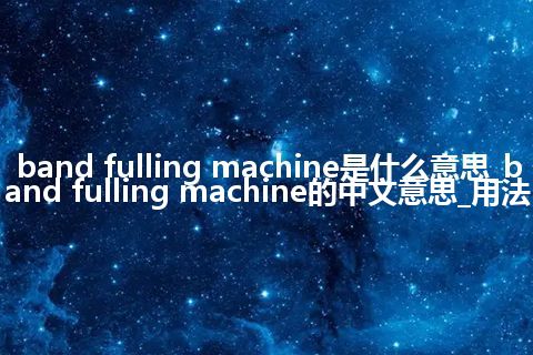 band fulling machine是什么意思_band fulling machine的中文意思_用法