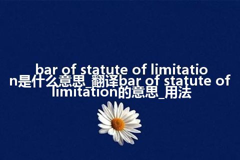 bar of statute of limitation是什么意思_翻译bar of statute of limitation的意思_用法