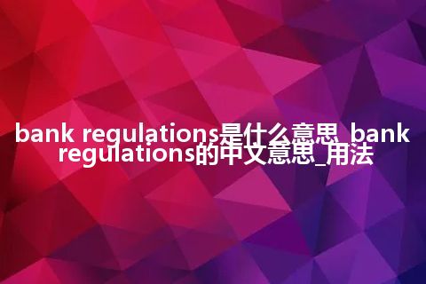 bank regulations是什么意思_bank regulations的中文意思_用法