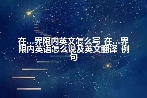 在…界限内英文怎么写_在…界限内英语怎么说及英文翻译_例句