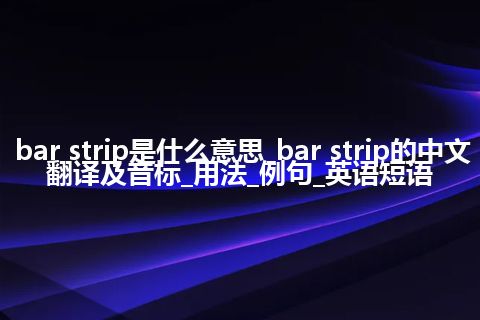 bar strip是什么意思_bar strip的中文翻译及音标_用法_例句_英语短语