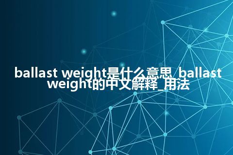 ballast weight是什么意思_ballast weight的中文解释_用法