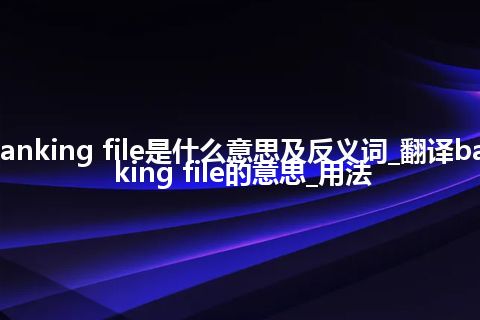 banking file是什么意思及反义词_翻译banking file的意思_用法