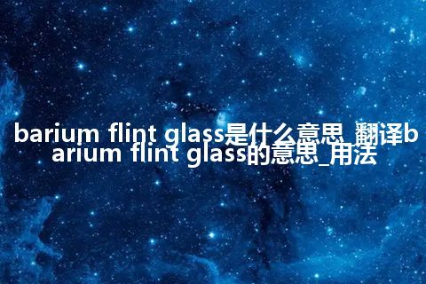 barium flint glass是什么意思_翻译barium flint glass的意思_用法