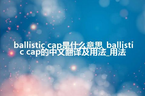 ballistic cap是什么意思_ballistic cap的中文翻译及用法_用法