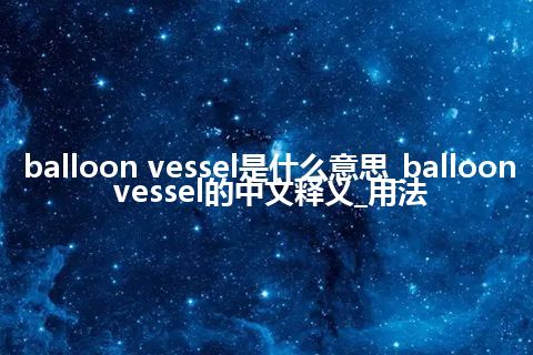 balloon vessel是什么意思_balloon vessel的中文释义_用法