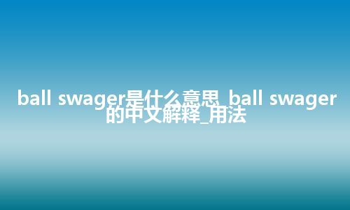 ball swager是什么意思_ball swager的中文解释_用法