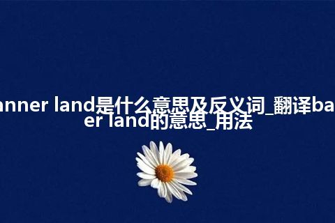 banner land是什么意思及反义词_翻译banner land的意思_用法