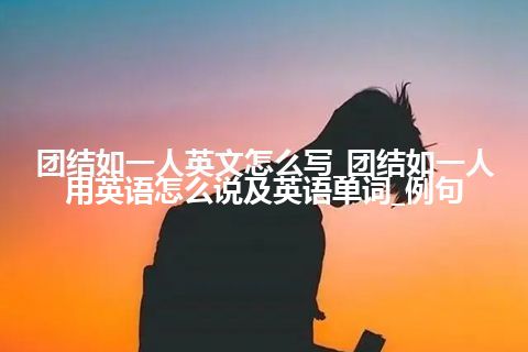 团结如一人英文怎么写_团结如一人用英语怎么说及英语单词_例句