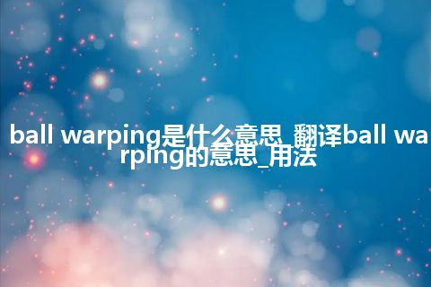 ball warping是什么意思_翻译ball warping的意思_用法