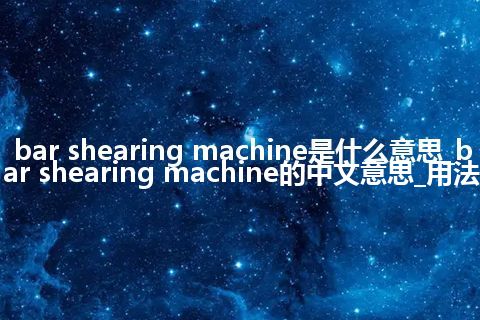 bar shearing machine是什么意思_bar shearing machine的中文意思_用法