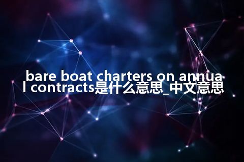 bare boat charters on annual contracts是什么意思_中文意思