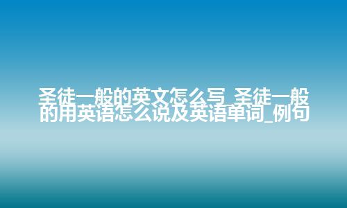 圣徒一般的英文怎么写_圣徒一般的用英语怎么说及英语单词_例句