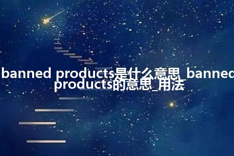 banned products是什么意思_banned products的意思_用法