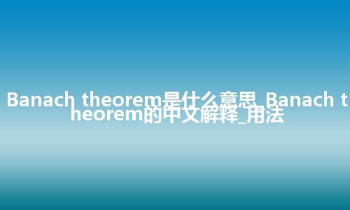 Banach theorem是什么意思_Banach theorem的中文解释_用法