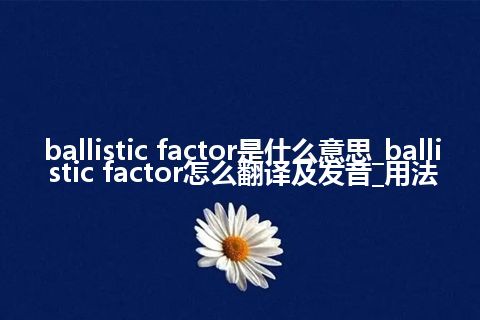 ballistic factor是什么意思_ballistic factor怎么翻译及发音_用法