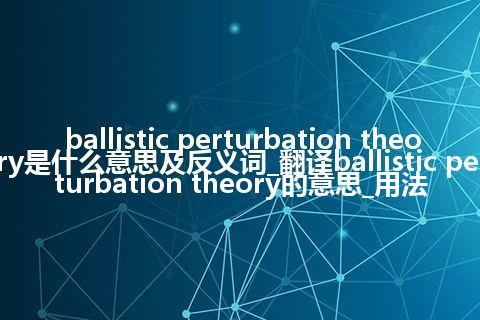 ballistic perturbation theory是什么意思及反义词_翻译ballistic perturbation theory的意思_用法