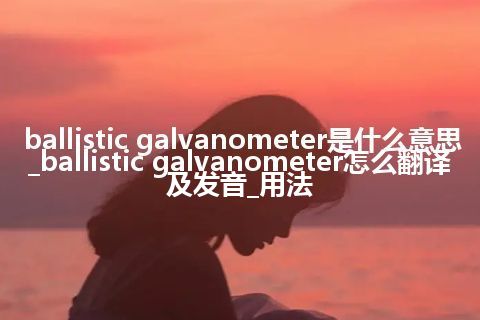 ballistic galvanometer是什么意思_ballistic galvanometer怎么翻译及发音_用法