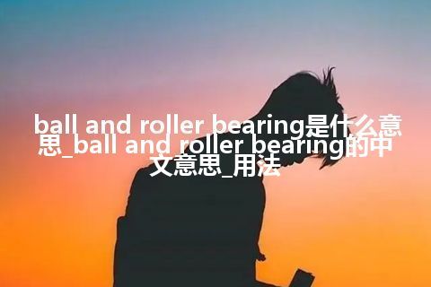 ball and roller bearing是什么意思_ball and roller bearing的中文意思_用法