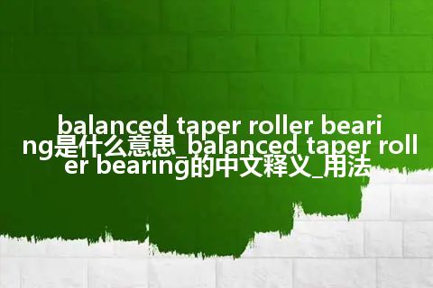 balanced taper roller bearing是什么意思_balanced taper roller bearing的中文释义_用法