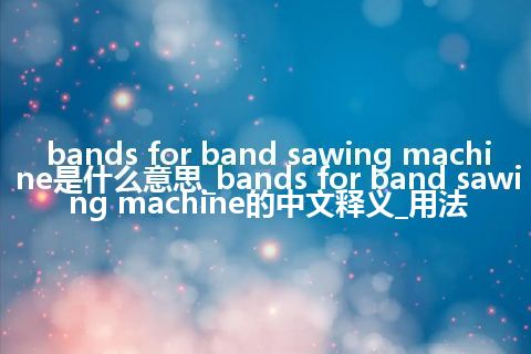 bands for band sawing machine是什么意思_bands for band sawing machine的中文释义_用法