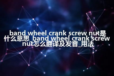 band wheel crank screw nut是什么意思_band wheel crank screw nut怎么翻译及发音_用法