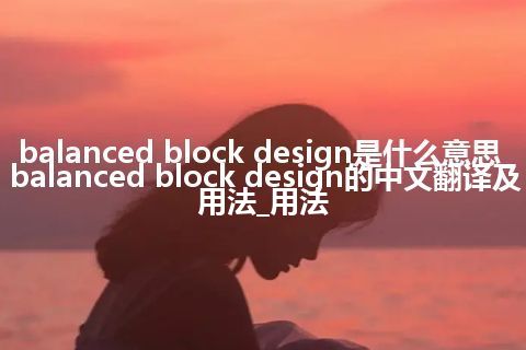 balanced block design是什么意思_balanced block design的中文翻译及用法_用法