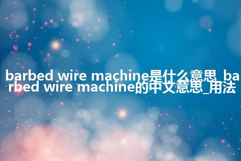 barbed wire machine是什么意思_barbed wire machine的中文意思_用法