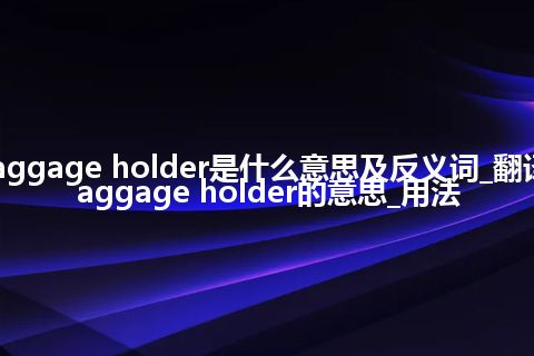 baggage holder是什么意思及反义词_翻译baggage holder的意思_用法