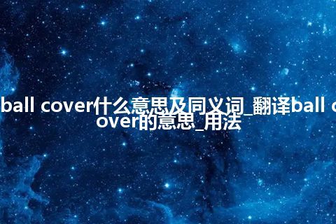 ball cover什么意思及同义词_翻译ball cover的意思_用法