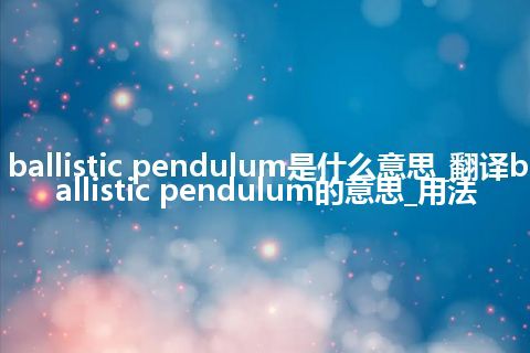 ballistic pendulum是什么意思_翻译ballistic pendulum的意思_用法