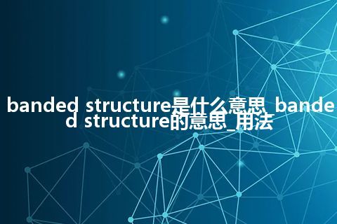 banded structure是什么意思_banded structure的意思_用法