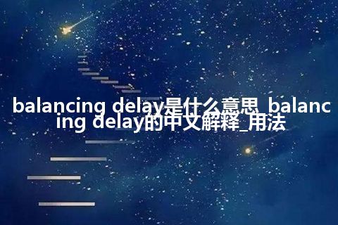 balancing delay是什么意思_balancing delay的中文解释_用法