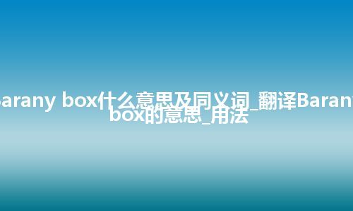 Barany box什么意思及同义词_翻译Barany box的意思_用法