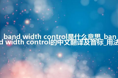 band width control是什么意思_band width control的中文翻译及音标_用法