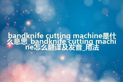 bandknife cutting machine是什么意思_bandknife cutting machine怎么翻译及发音_用法