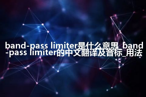 band-pass limiter是什么意思_band-pass limiter的中文翻译及音标_用法