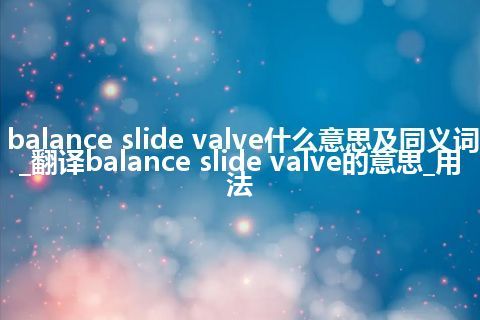 balance slide valve什么意思及同义词_翻译balance slide valve的意思_用法