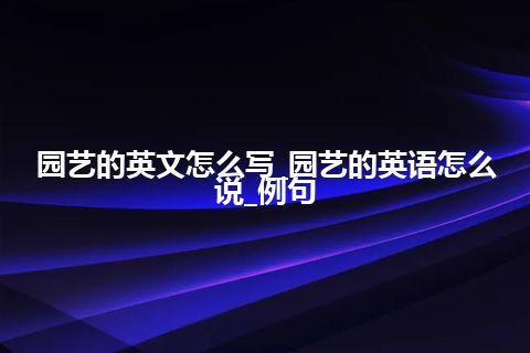 园艺的英文怎么写_园艺的英语怎么说_例句