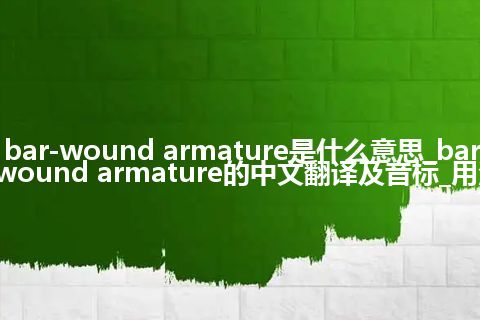 bar-wound armature是什么意思_bar-wound armature的中文翻译及音标_用法