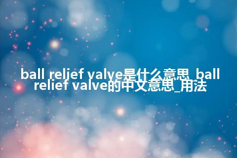 ball relief valve是什么意思_ball relief valve的中文意思_用法